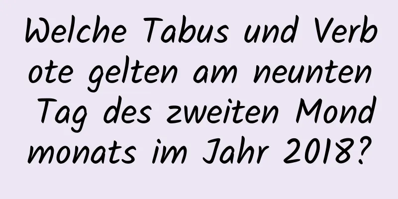 Welche Tabus und Verbote gelten am neunten Tag des zweiten Mondmonats im Jahr 2018?