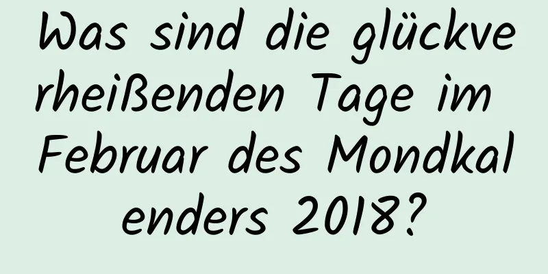 Was sind die glückverheißenden Tage im Februar des Mondkalenders 2018?