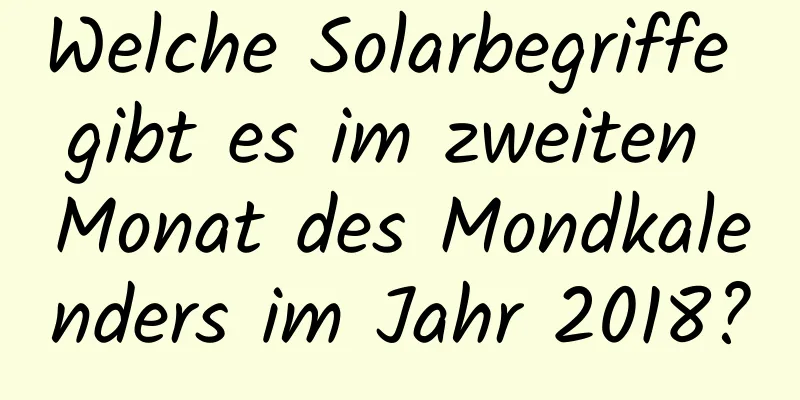 Welche Solarbegriffe gibt es im zweiten Monat des Mondkalenders im Jahr 2018?