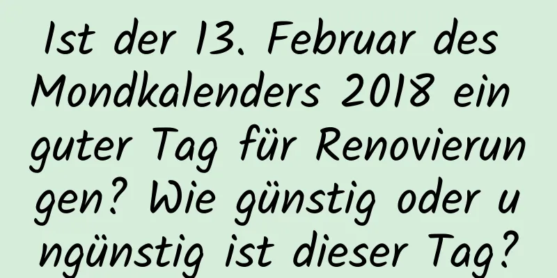 Ist der 13. Februar des Mondkalenders 2018 ein guter Tag für Renovierungen? Wie günstig oder ungünstig ist dieser Tag?