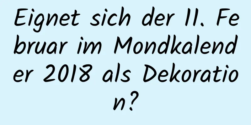 Eignet sich der 11. Februar im Mondkalender 2018 als Dekoration?