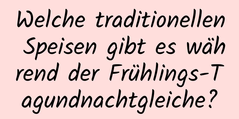 Welche traditionellen Speisen gibt es während der Frühlings-Tagundnachtgleiche?