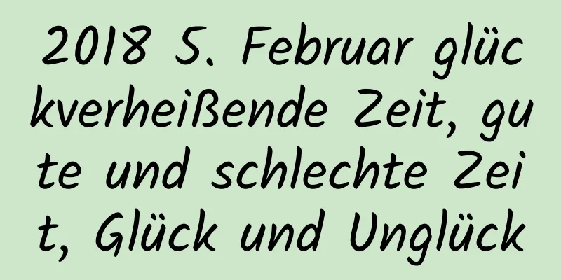 2018 5. Februar glückverheißende Zeit, gute und schlechte Zeit, Glück und Unglück