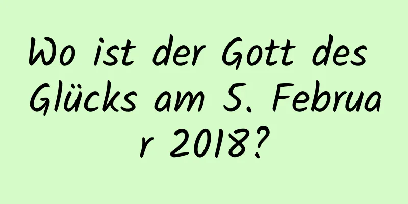 Wo ist der Gott des Glücks am 5. Februar 2018?