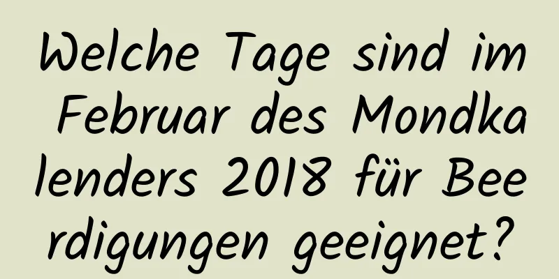 Welche Tage sind im Februar des Mondkalenders 2018 für Beerdigungen geeignet?