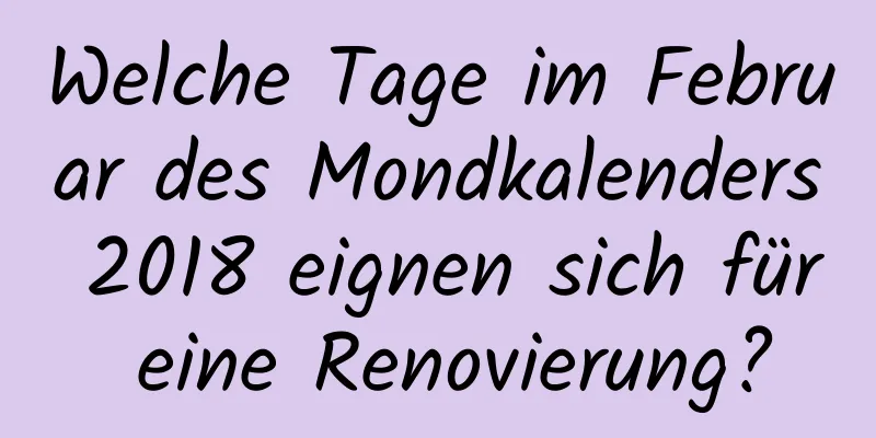 Welche Tage im Februar des Mondkalenders 2018 eignen sich für eine Renovierung?