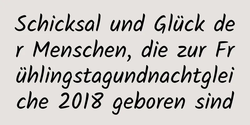 Schicksal und Glück der Menschen, die zur Frühlingstagundnachtgleiche 2018 geboren sind