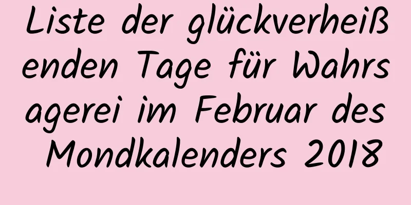 Liste der glückverheißenden Tage für Wahrsagerei im Februar des Mondkalenders 2018