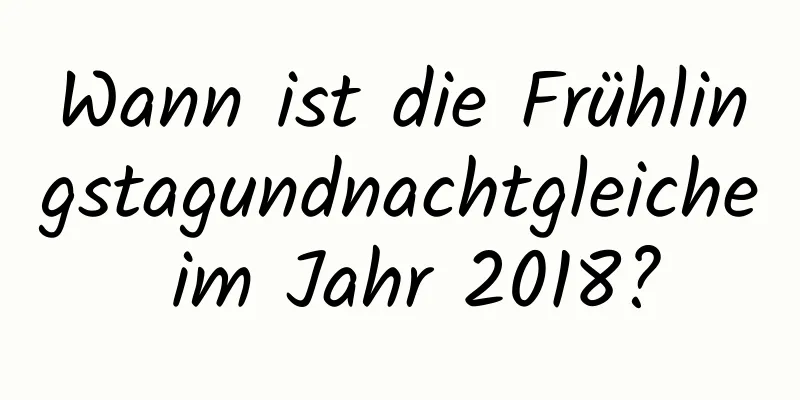 Wann ist die Frühlingstagundnachtgleiche im Jahr 2018?