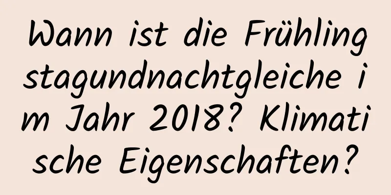 Wann ist die Frühlingstagundnachtgleiche im Jahr 2018? Klimatische Eigenschaften?