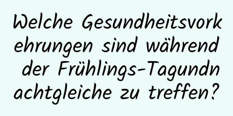 Welche Gesundheitsvorkehrungen sind während der Frühlings-Tagundnachtgleiche zu treffen?