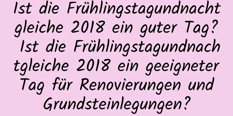 Ist die Frühlingstagundnachtgleiche 2018 ein guter Tag? Ist die Frühlingstagundnachtgleiche 2018 ein geeigneter Tag für Renovierungen und Grundsteinlegungen?