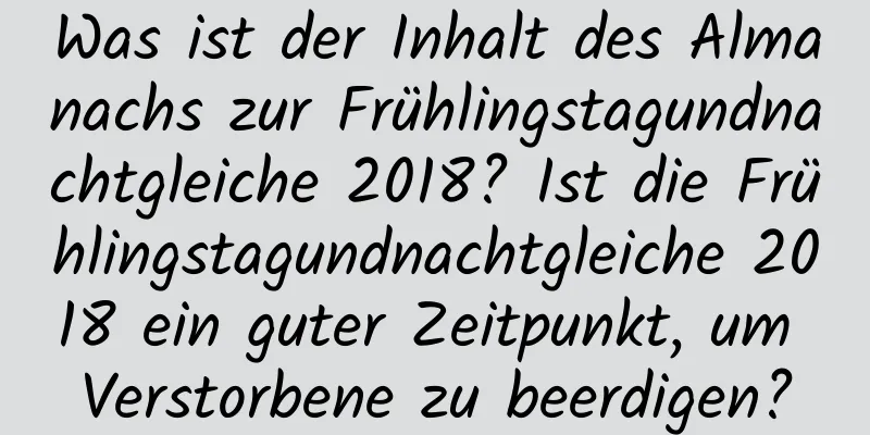 Was ist der Inhalt des Almanachs zur Frühlingstagundnachtgleiche 2018? Ist die Frühlingstagundnachtgleiche 2018 ein guter Zeitpunkt, um Verstorbene zu beerdigen?