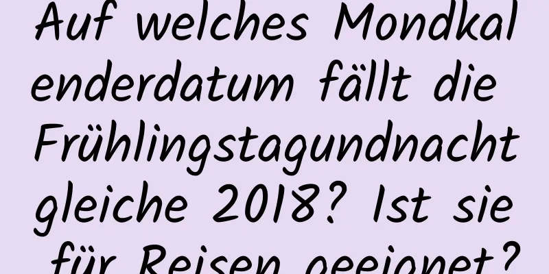 Auf welches Mondkalenderdatum fällt die Frühlingstagundnachtgleiche 2018? Ist sie für Reisen geeignet?