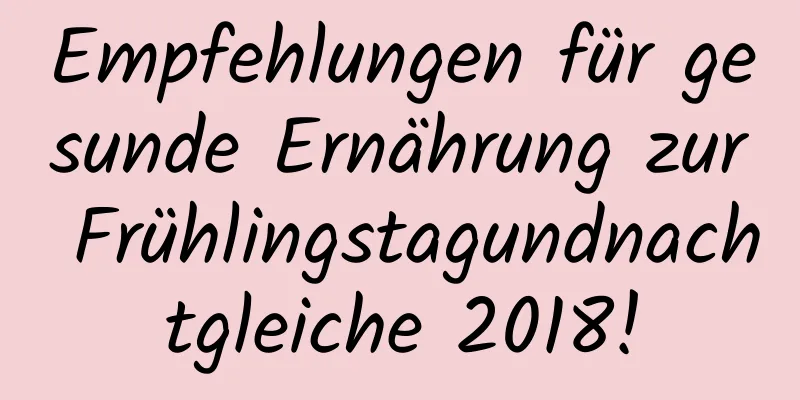 Empfehlungen für gesunde Ernährung zur Frühlingstagundnachtgleiche 2018!