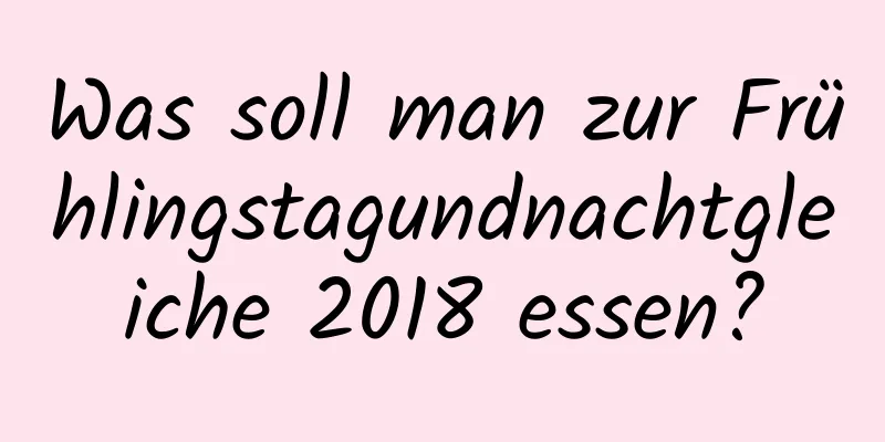 Was soll man zur Frühlingstagundnachtgleiche 2018 essen?