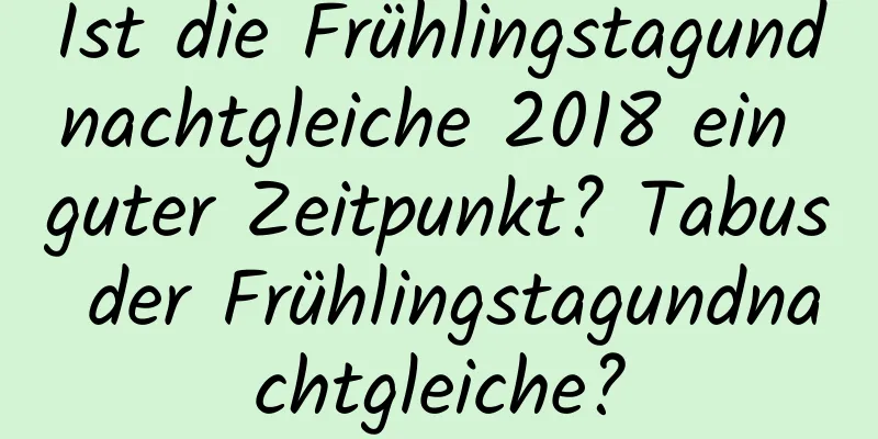 Ist die Frühlingstagundnachtgleiche 2018 ein guter Zeitpunkt? Tabus der Frühlingstagundnachtgleiche?