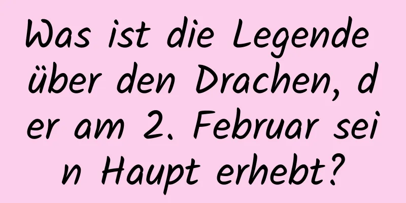 Was ist die Legende über den Drachen, der am 2. Februar sein Haupt erhebt?