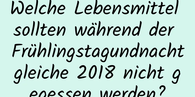 Welche Lebensmittel sollten während der Frühlingstagundnachtgleiche 2018 nicht gegessen werden?