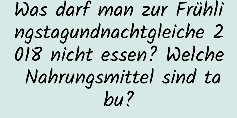 Was darf man zur Frühlingstagundnachtgleiche 2018 nicht essen? Welche Nahrungsmittel sind tabu?