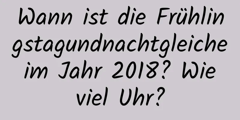 Wann ist die Frühlingstagundnachtgleiche im Jahr 2018? Wie viel Uhr?