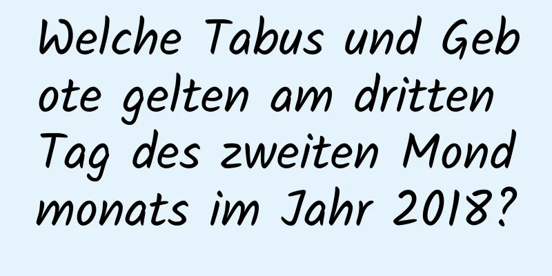 Welche Tabus und Gebote gelten am dritten Tag des zweiten Mondmonats im Jahr 2018?