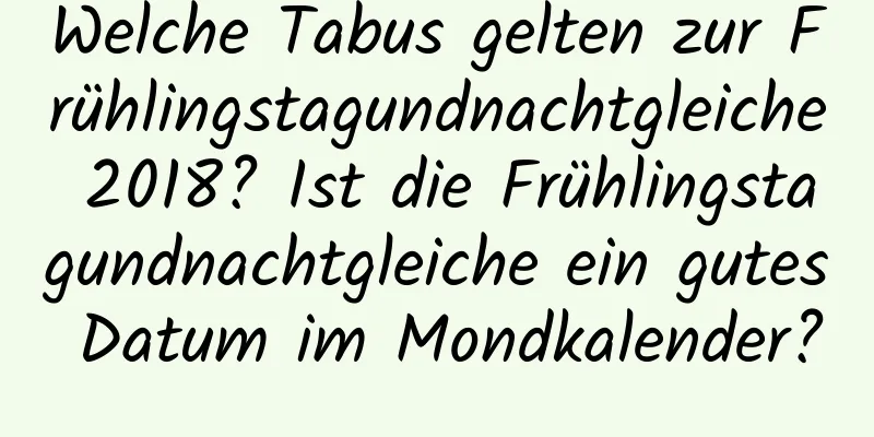 Welche Tabus gelten zur Frühlingstagundnachtgleiche 2018? Ist die Frühlingstagundnachtgleiche ein gutes Datum im Mondkalender?