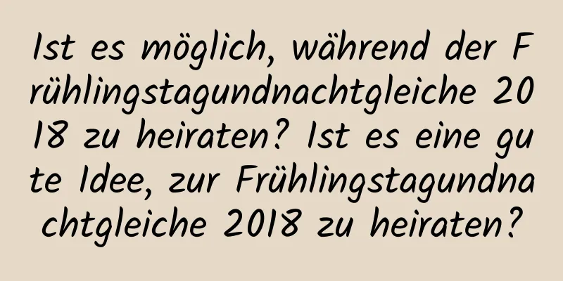 Ist es möglich, während der Frühlingstagundnachtgleiche 2018 zu heiraten? Ist es eine gute Idee, zur Frühlingstagundnachtgleiche 2018 zu heiraten?