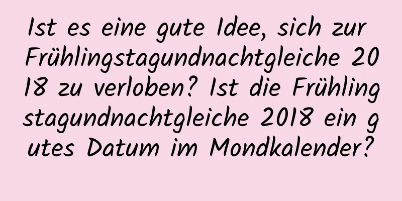 Ist es eine gute Idee, sich zur Frühlingstagundnachtgleiche 2018 zu verloben? Ist die Frühlingstagundnachtgleiche 2018 ein gutes Datum im Mondkalender?