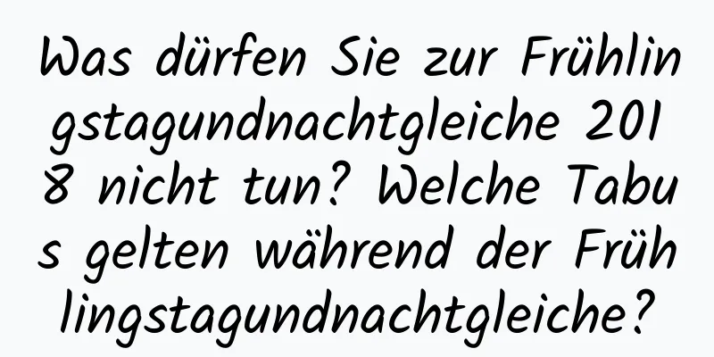 Was dürfen Sie zur Frühlingstagundnachtgleiche 2018 nicht tun? Welche Tabus gelten während der Frühlingstagundnachtgleiche?