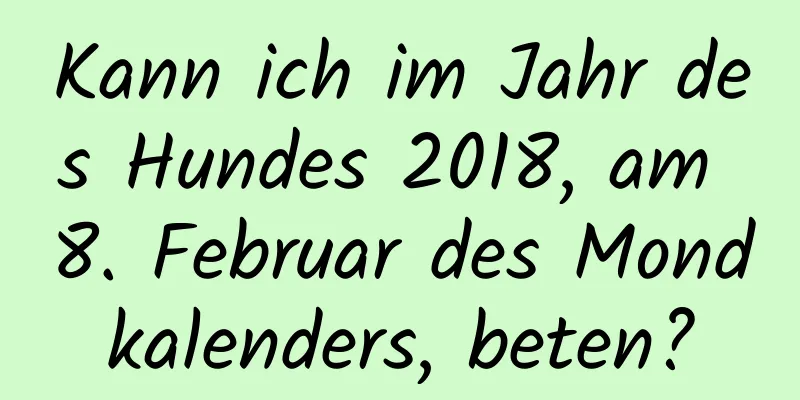 Kann ich im Jahr des Hundes 2018, am 8. Februar des Mondkalenders, beten?