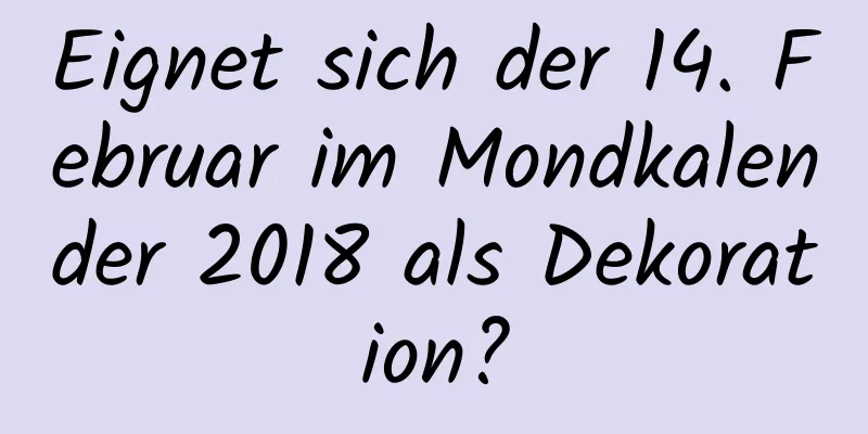 Eignet sich der 14. Februar im Mondkalender 2018 als Dekoration?