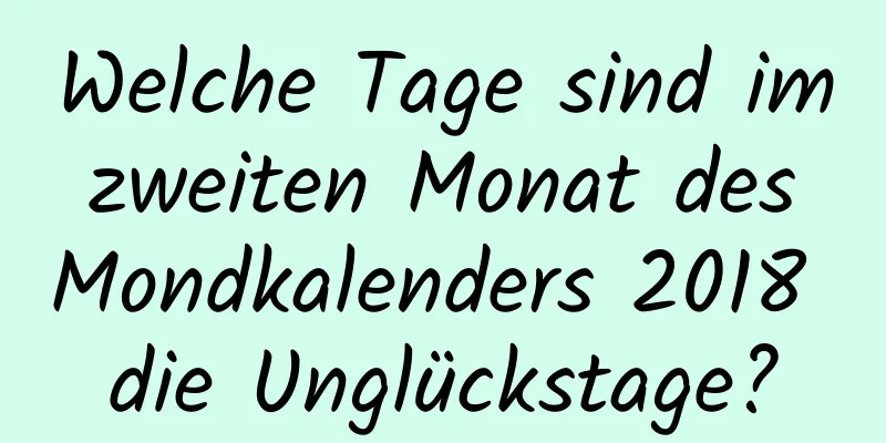 Welche Tage sind im zweiten Monat des Mondkalenders 2018 die Unglückstage?