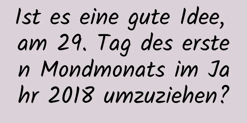 Ist es eine gute Idee, am 29. Tag des ersten Mondmonats im Jahr 2018 umzuziehen?