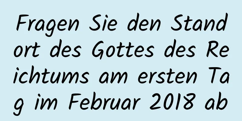 Fragen Sie den Standort des Gottes des Reichtums am ersten Tag im Februar 2018 ab