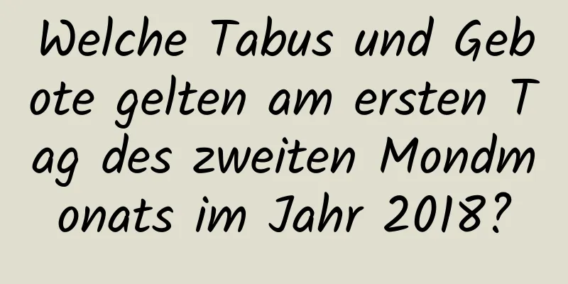 Welche Tabus und Gebote gelten am ersten Tag des zweiten Mondmonats im Jahr 2018?