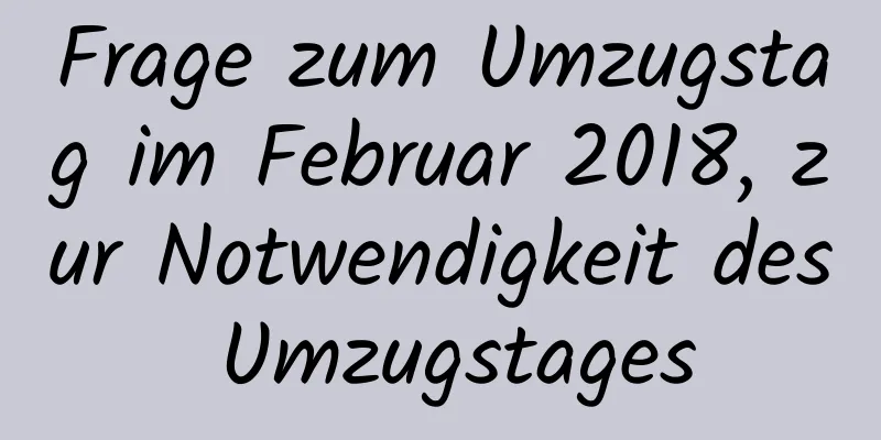 Frage zum Umzugstag im Februar 2018, zur Notwendigkeit des Umzugstages