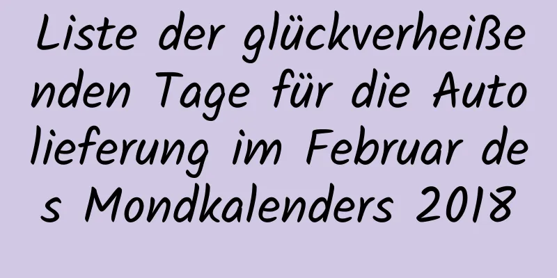 Liste der glückverheißenden Tage für die Autolieferung im Februar des Mondkalenders 2018