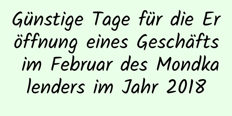 Günstige Tage für die Eröffnung eines Geschäfts im Februar des Mondkalenders im Jahr 2018