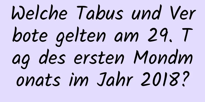 Welche Tabus und Verbote gelten am 29. Tag des ersten Mondmonats im Jahr 2018?