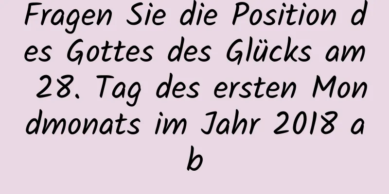 Fragen Sie die Position des Gottes des Glücks am 28. Tag des ersten Mondmonats im Jahr 2018 ab