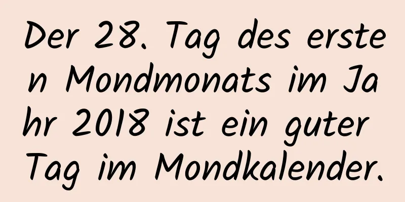 Der 28. Tag des ersten Mondmonats im Jahr 2018 ist ein guter Tag im Mondkalender.