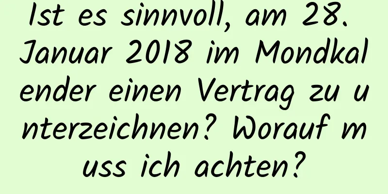 Ist es sinnvoll, am 28. Januar 2018 im Mondkalender einen Vertrag zu unterzeichnen? Worauf muss ich achten?