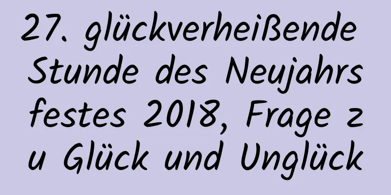 27. glückverheißende Stunde des Neujahrsfestes 2018, Frage zu Glück und Unglück