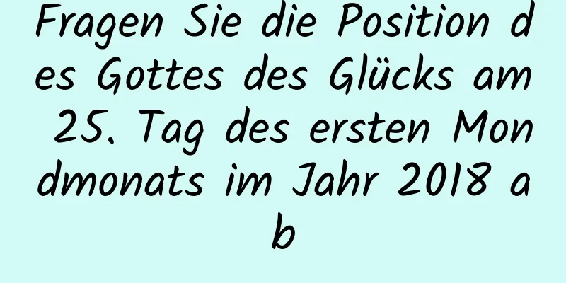 Fragen Sie die Position des Gottes des Glücks am 25. Tag des ersten Mondmonats im Jahr 2018 ab