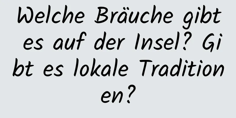 Welche Bräuche gibt es auf der Insel? Gibt es lokale Traditionen?