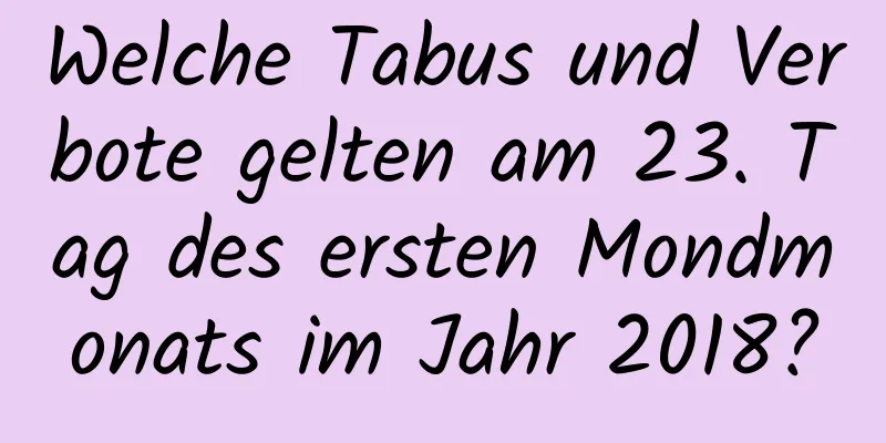 Welche Tabus und Verbote gelten am 23. Tag des ersten Mondmonats im Jahr 2018?