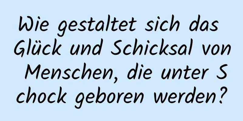 Wie gestaltet sich das Glück und Schicksal von Menschen, die unter Schock geboren werden?