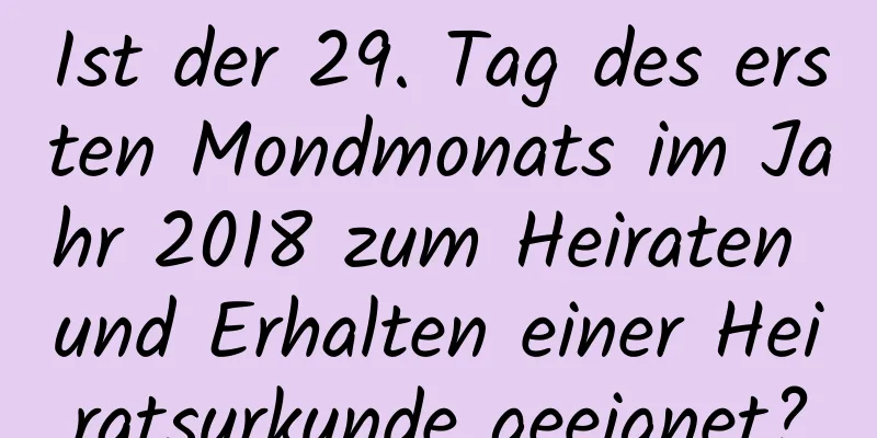 Ist der 29. Tag des ersten Mondmonats im Jahr 2018 zum Heiraten und Erhalten einer Heiratsurkunde geeignet?