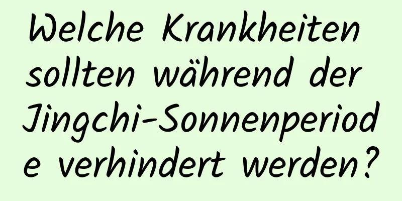 Welche Krankheiten sollten während der Jingchi-Sonnenperiode verhindert werden?